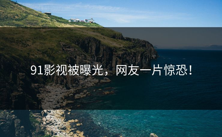 91影视被曝光，网友一片惊恐！