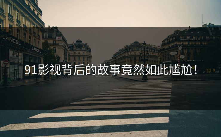 91影视背后的故事竟然如此尴尬！