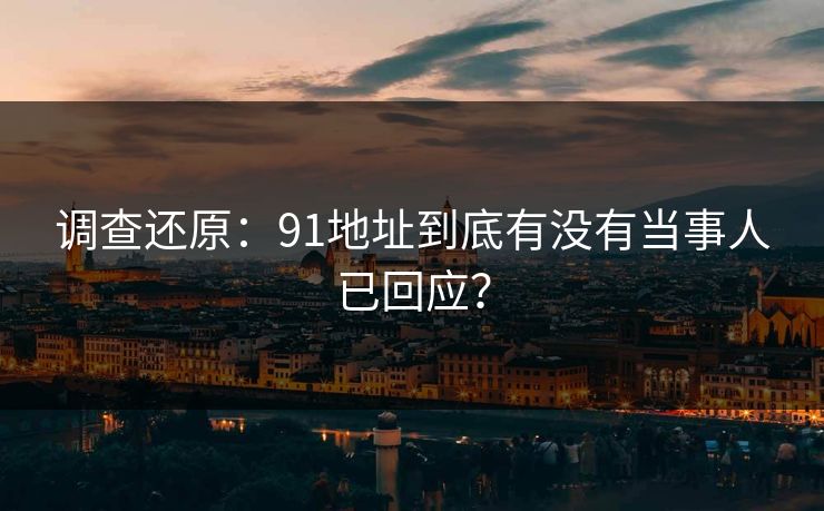 调查还原：91地址到底有没有当事人已回应？