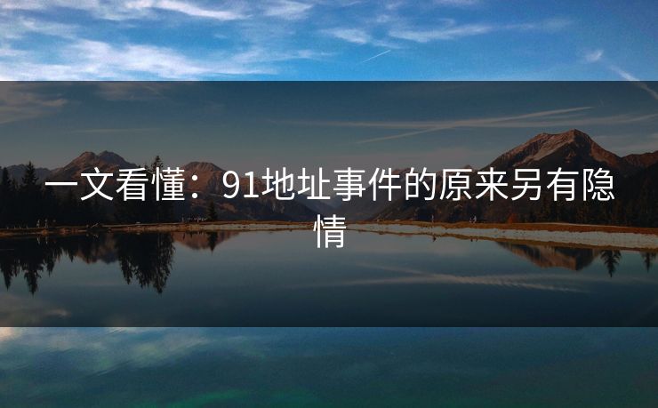 一文看懂：91地址事件的原来另有隐情