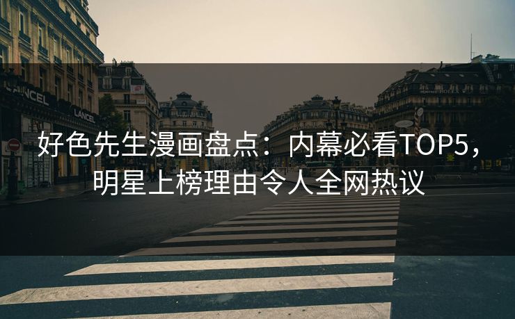 好色先生漫画盘点：内幕必看TOP5，明星上榜理由令人全网热议