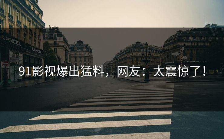 91影视爆出猛料，网友：太震惊了！
