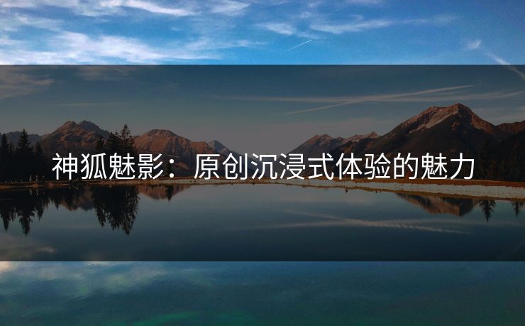 神狐魅影：原创沉浸式体验的魅力