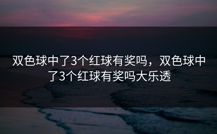 双色球中了3个红球有奖吗，双色球中了3个红球有奖吗大乐透