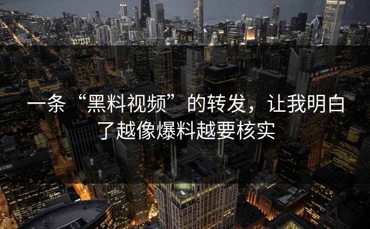 一条“黑料视频”的转发，让我明白了越像爆料越要核实
