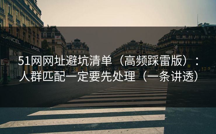 51网网址避坑清单（高频踩雷版）：人群匹配一定要先处理（一条讲透）