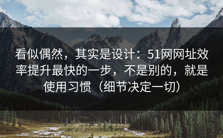 看似偶然，其实是设计：51网网址效率提升最快的一步，不是别的，就是使用习惯（细节决定一切）